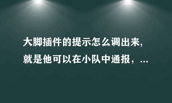 大脚插件的提示怎么调出来,就是他可以在小队中通报,打BOSS应该注意些什么。