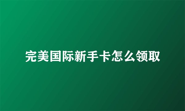 完美国际新手卡怎么领取
