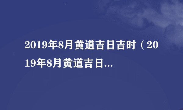 2019年8月黄道吉日吉时（2019年8月黄道吉日一览表）