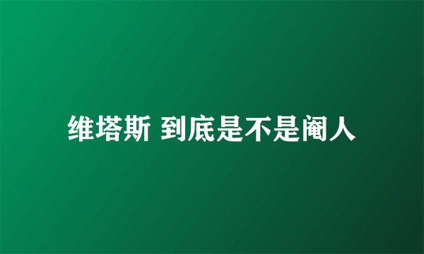 维塔斯 到底是不是阉人