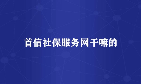 首信社保服务网干嘛的