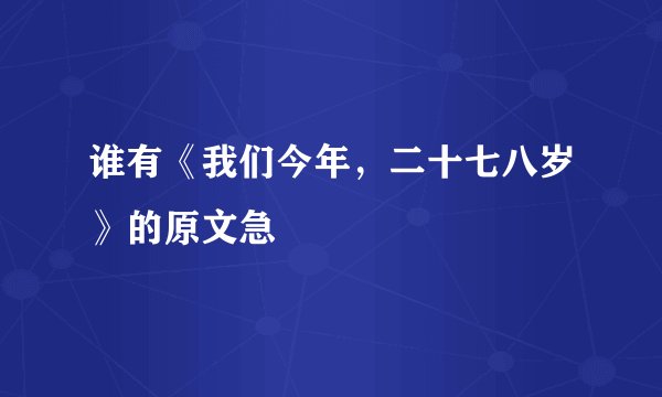 谁有《我们今年,二十七八岁》的原文急