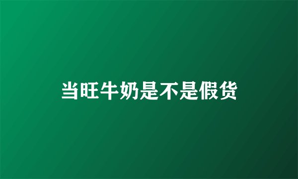 当旺牛奶是不是假货