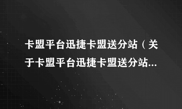 卡盟平台迅捷卡盟送分站(关于卡盟平台迅捷卡盟送分站的介绍)
