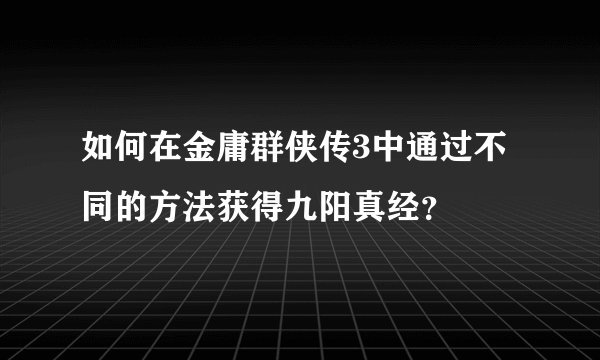 如何在金庸群侠传3中通过不同的方法获得九阳真经？