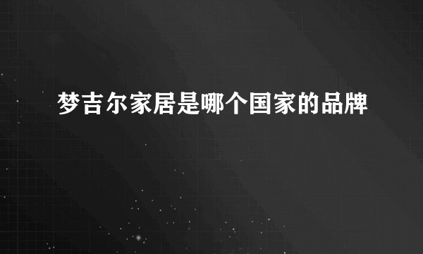 梦吉尔家居是哪个国家的品牌