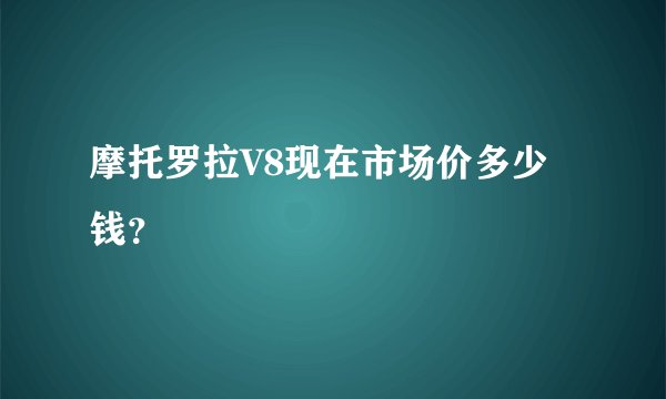 摩托罗拉V8现在市场价多少钱？