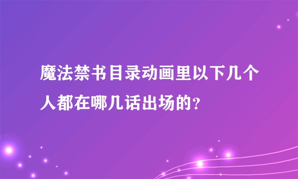 魔法禁书目录动画里以下几个人都在哪几话出场的？