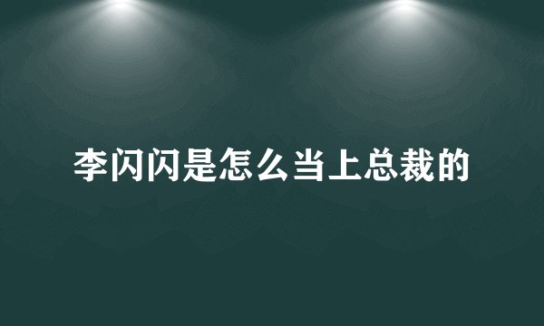 李闪闪是怎么当上总裁的