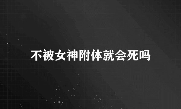 不被女神附体就会死吗