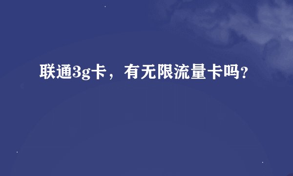 联通3g卡，有无限流量卡吗？