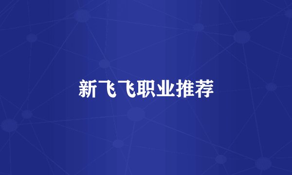 新飞飞职业推荐