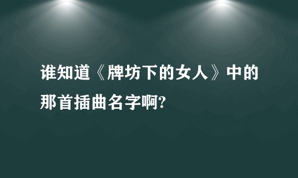 谁知道《牌坊下的女人》中的那首插曲名字啊?