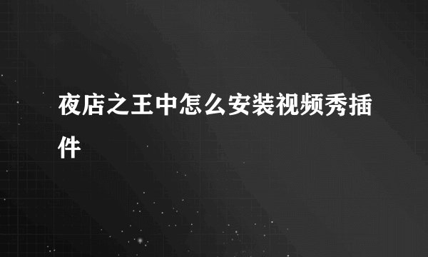 夜店之王中怎么安装视频秀插件
