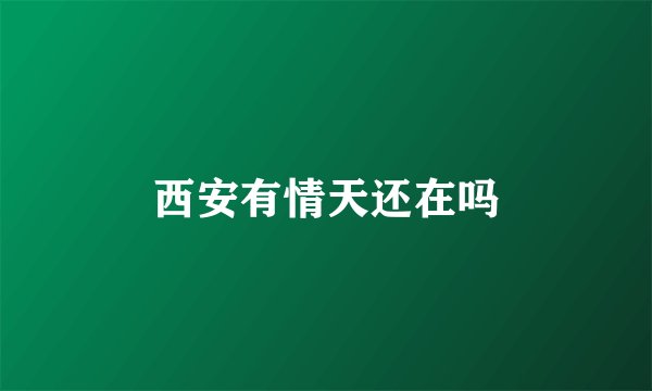 西安有情天还在吗