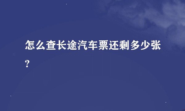 怎么查长途汽车票还剩多少张?