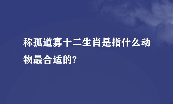 称孤道寡十二生肖是指什么动物最合适的?