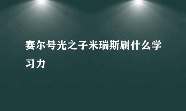 赛尔号光之子米瑞斯刷什么学习力