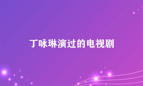 丁咏琳演过的电视剧