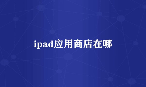 ipad应用商店在哪