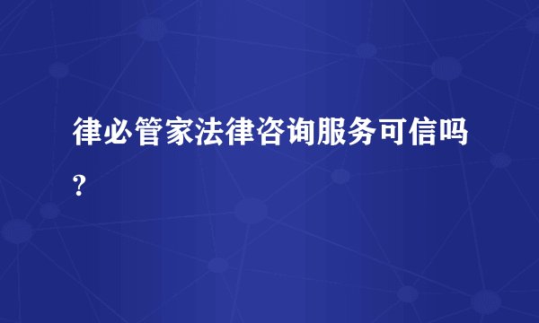 律必管家法律咨询服务可信吗?