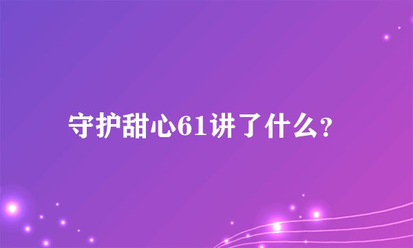 守护甜心61讲了什么？