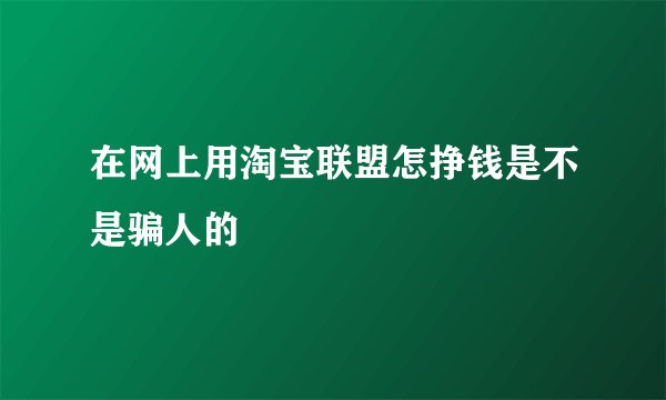 在网上用淘宝联盟怎挣钱是不是骗人的