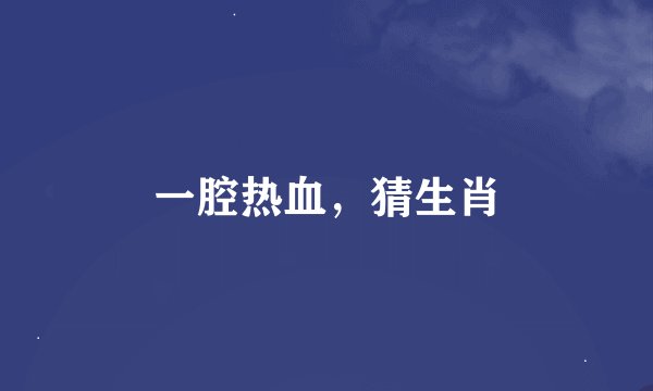 一腔热血，猜生肖