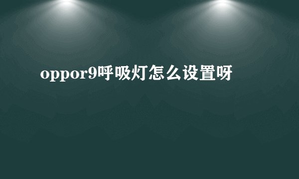oppor9呼吸灯怎么设置呀