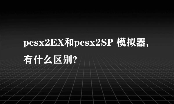 pcsx2EX和pcsx2SP 模拟器, 有什么区别?