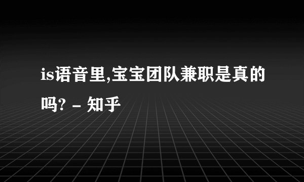 is语音里,宝宝团队兼职是真的吗? - 知乎