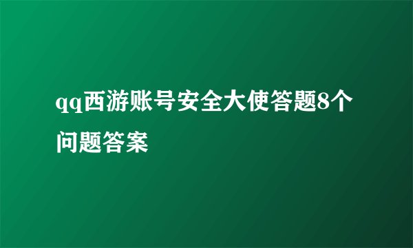 qq西游账号安全大使答题8个问题答案