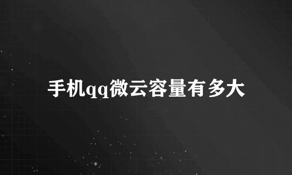 手机qq微云容量有多大