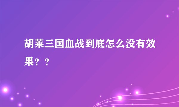 胡莱三国血战到底怎么没有效果？？