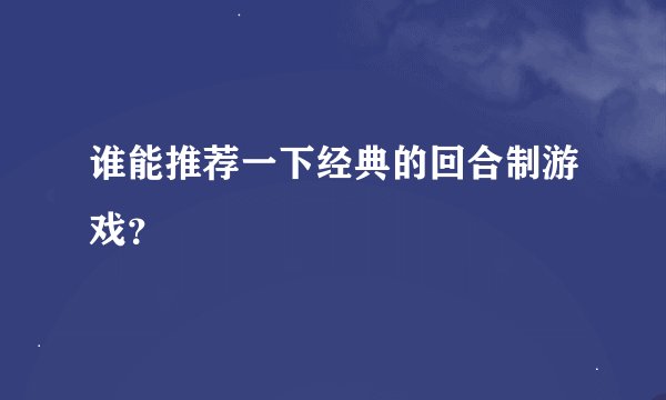 谁能推荐一下经典的回合制游戏？
