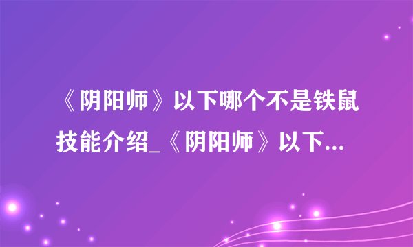 《阴阳师》以下哪个不是铁鼠技能介绍_《阴阳师》以下哪个不是铁鼠技能是什么
