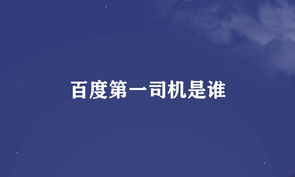 百度第一司机是谁