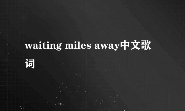 waiting miles away中文歌词