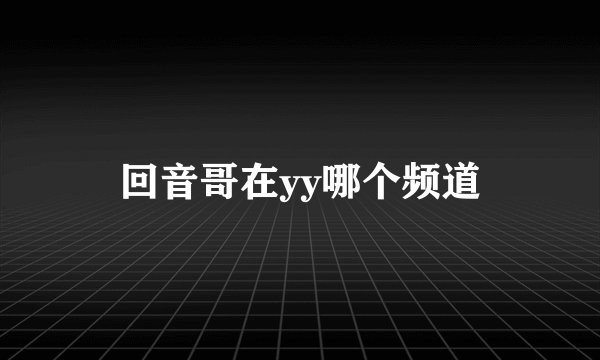 回音哥在yy哪个频道