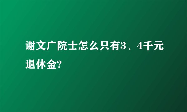 谢文广院士怎么只有3、4千元退休金?