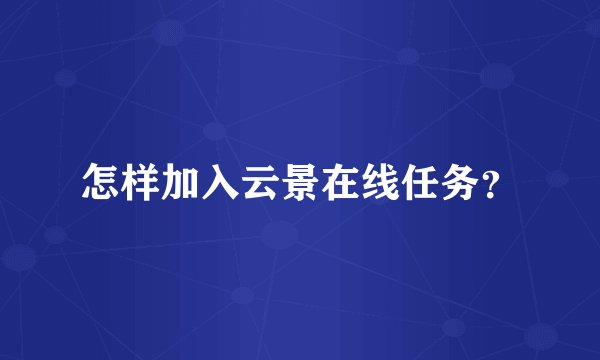 怎样加入云景在线任务?