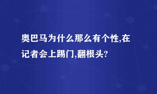 奥巴马为什么那么有个性,在记者会上踢门,翻根头?