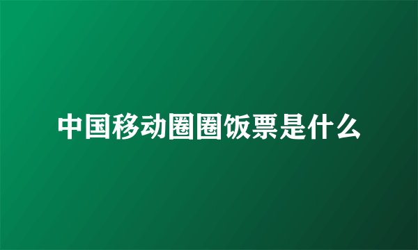 中国移动圈圈饭票是什么