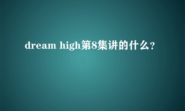 dream high第8集讲的什么？