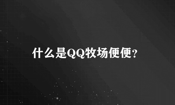 什么是QQ牧场便便?