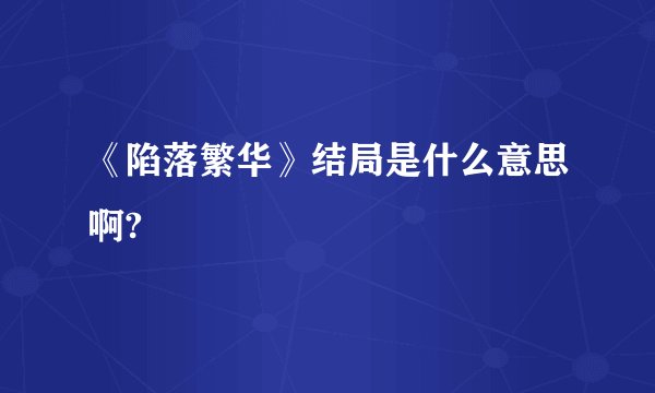 《陷落繁华》结局是什么意思啊?