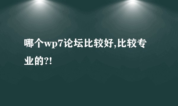 哪个wp7论坛比较好,比较专业的?!