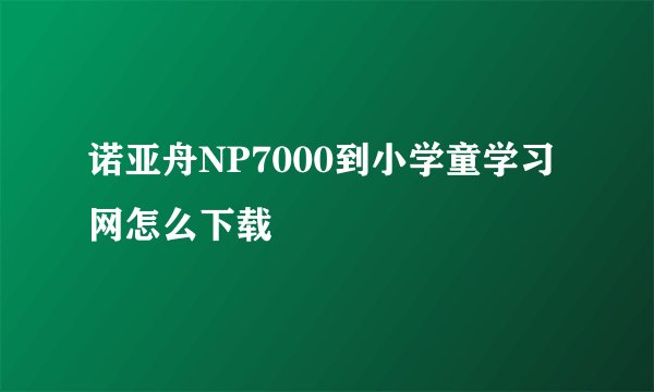 诺亚舟NP7000到小学童学习网怎么下载