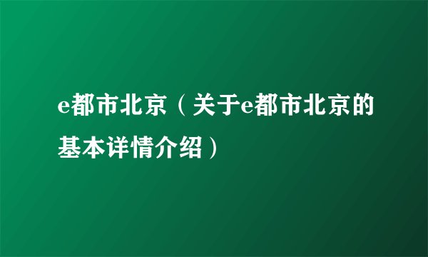 e都市北京(关于e都市北京的基本详情介绍)