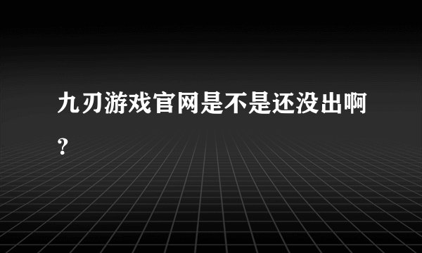 九刃游戏官网是不是还没出啊?